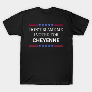 Don't Blame Me I Voted For Cheyenne T-Shirt